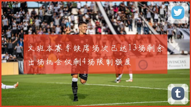 文班本赛季缺席场次已达13场剩余出场机会仅剩4场限制额度