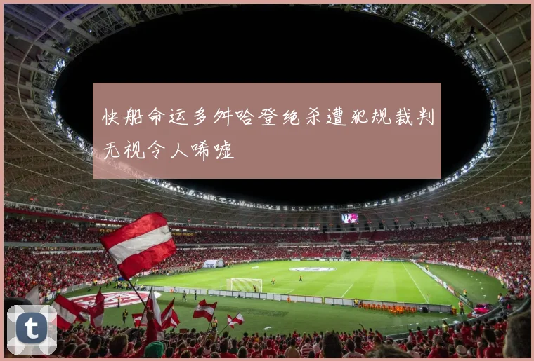 快船命运多舛哈登绝杀遭犯规裁判无视令人唏嘘