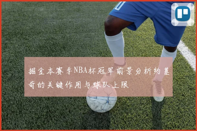掘金本赛季NBA杯冠军前景分析约基奇的关键作用与球队上限