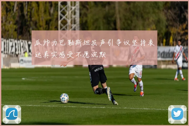 瓜帅为巴勒斯坦发声引争议坚持表达真实感受不愿沉默