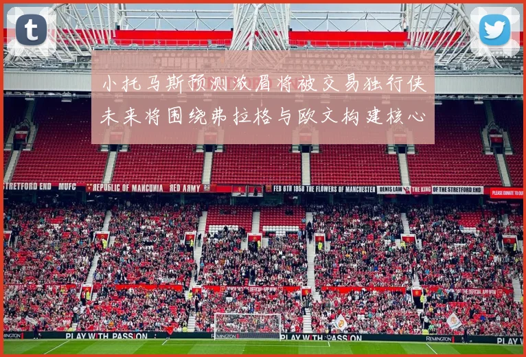 小托马斯预测浓眉将被交易独行侠未来将围绕弗拉格与欧文构建核心阵容