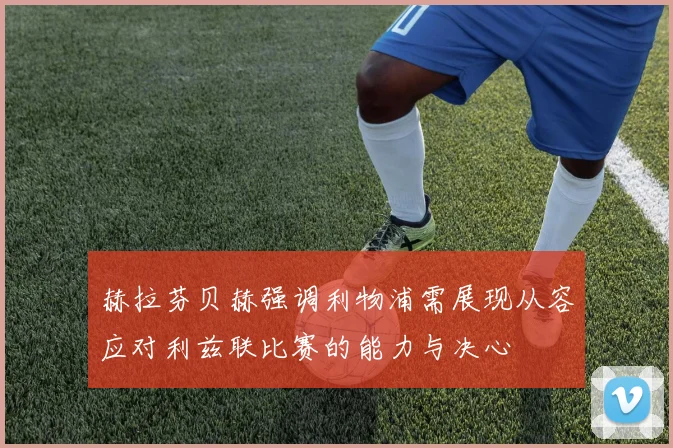 赫拉芬贝赫强调利物浦需展现从容应对利兹联比赛的能力与决心