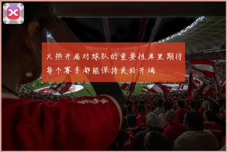火热开局对球队的重要性库里期待每个赛季都能保持良好开端