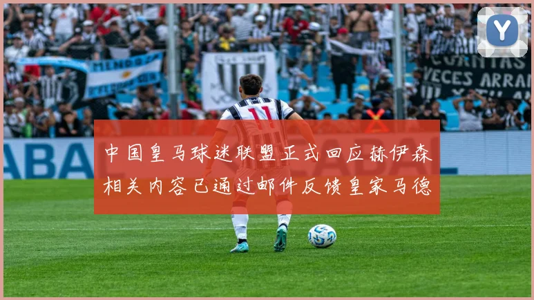 中国皇马球迷联盟正式回应赫伊森相关内容已通过邮件反馈皇家马德里