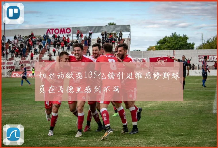 切尔西欲花135亿镑引进维尼修斯球员在马德里感到不满