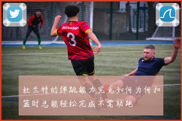 杜兰特的弹跳能力究竟如何为何扣篮时总能轻松完成不需助跑