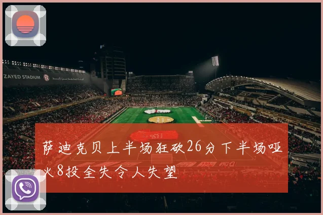 萨迪克贝上半场狂砍26分下半场哑火8投全失令人失望