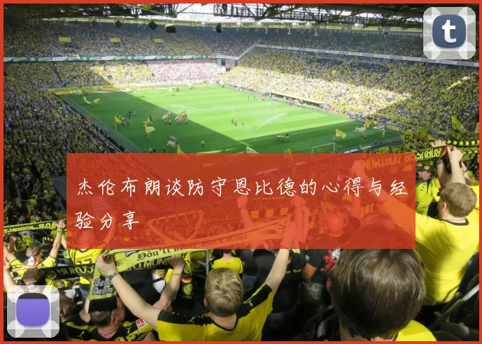 杰伦布朗谈防守恩比德的心得与经验分享
