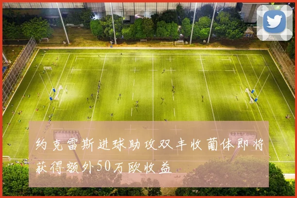 约克雷斯进球助攻双丰收葡体即将获得额外50万欧收益