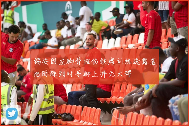 锡安因左脚骨挫伤缺席训练透露落地时踩到对手脚上并无大碍