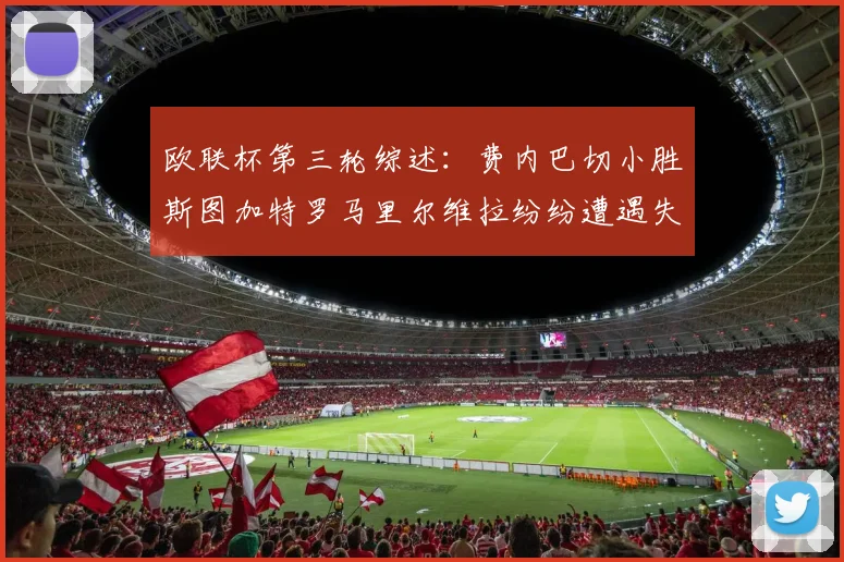 欧联杯第三轮综述：费内巴切小胜斯图加特罗马里尔维拉纷纷遭遇失利