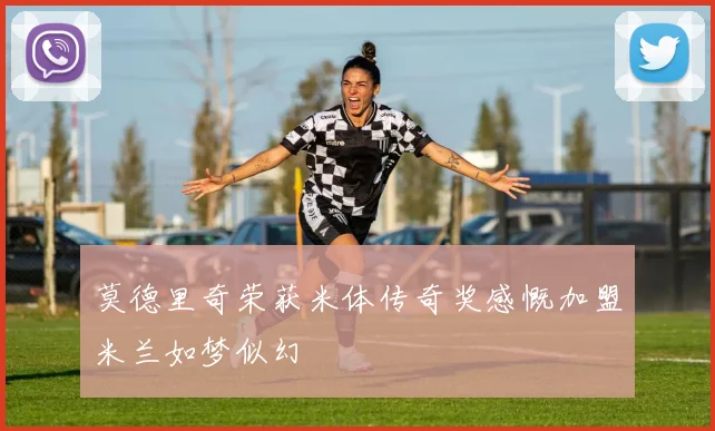 莫德里奇荣获米体传奇奖感慨加盟米兰如梦似幻