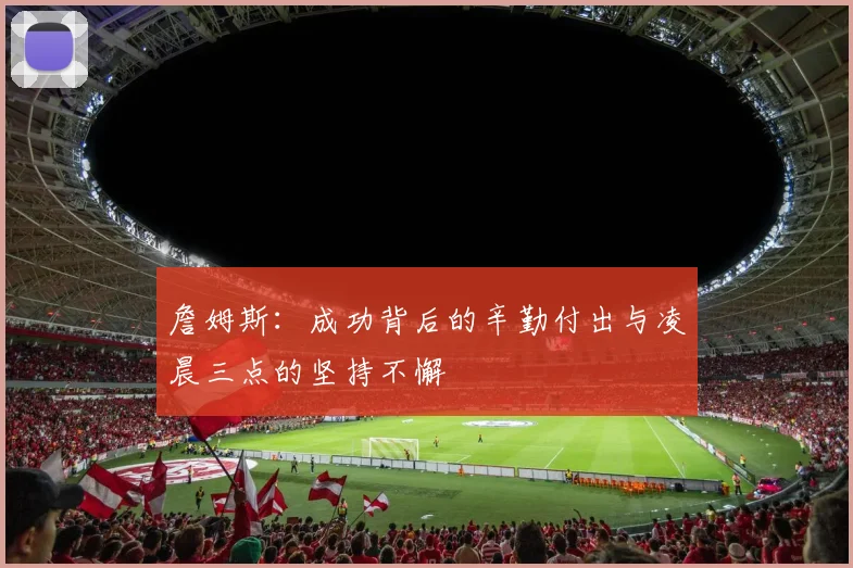 詹姆斯：成功背后的辛勤付出与凌晨三点的坚持不懈