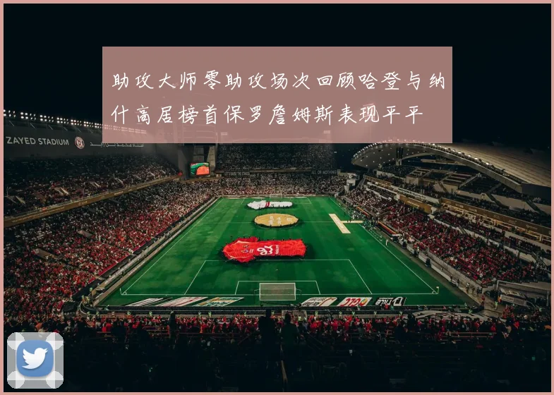 助攻大师零助攻场次回顾哈登与纳什高居榜首保罗詹姆斯表现平平