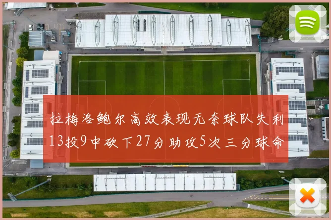 拉梅洛鲍尔高效表现无奈球队失利13投9中砍下27分助攻5次三分球命中率惊人