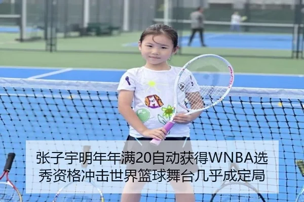 张子宇明年年满20自动获得WNBA选秀资格冲击世界篮球舞台几乎成定局 | IMSPORTS